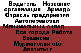 Водитель › Название организации ­ Армада › Отрасль предприятия ­ Автоперевозки › Минимальный оклад ­ 25 000 - Все города Работа » Вакансии   . Мурманская обл.,Апатиты г.